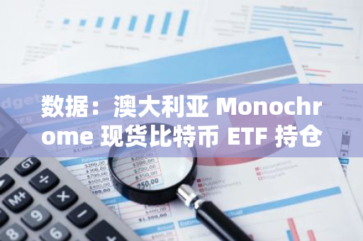 数据：澳大利亚 Monochrome 现货比特币 ETF 持仓达 120 枚 BTC