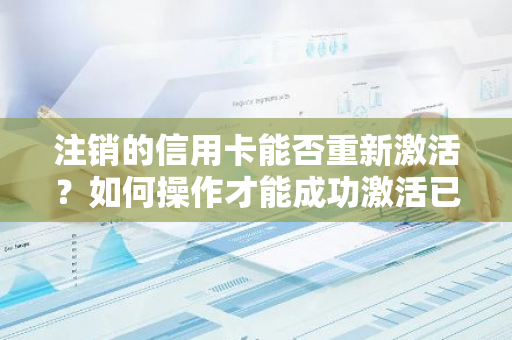 注销的信用卡能否重新激活？如何操作才能成功激活已注销信用卡？