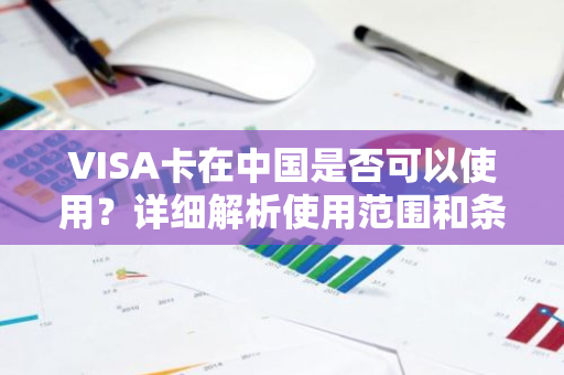 VISA卡在中国是否可以使用？详细解析使用范围和条件。