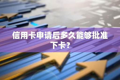 信用卡申请后多久能够批准下卡？