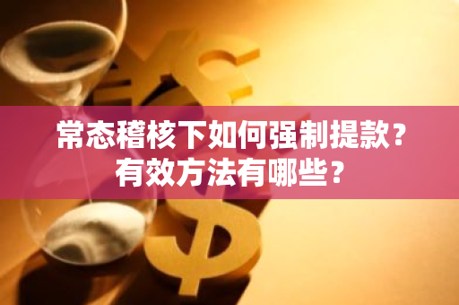 常态稽核下如何强制提款？有效方法有哪些？