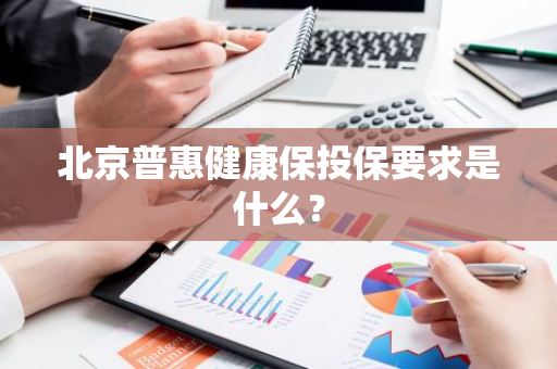 北京普惠健康保投保要求是什么？