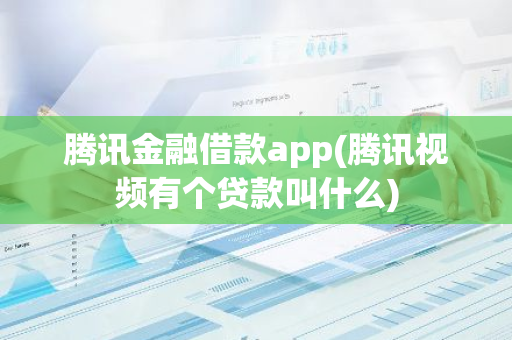 腾讯金融借款app(腾讯视频有个贷款叫什么)