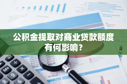 公积金提取对商业贷款额度有何影响？