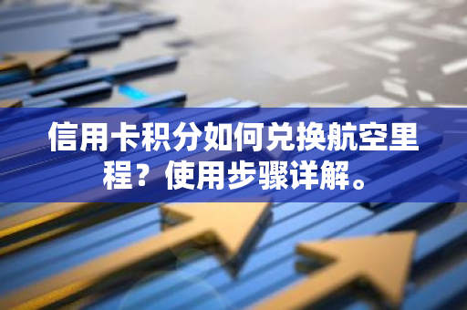 信用卡积分如何兑换航空里程？使用步骤详解。