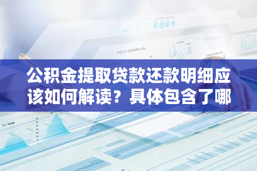 公积金提取贷款还款明细应该如何解读？具体包含了哪些内容？