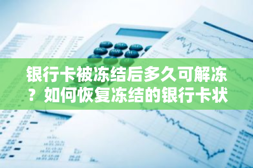 银行卡被冻结后多久可解冻？如何恢复冻结的银行卡状态？