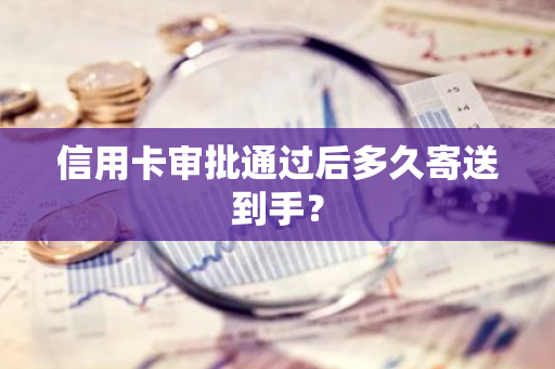 信用卡审批通过后多久寄送到手？