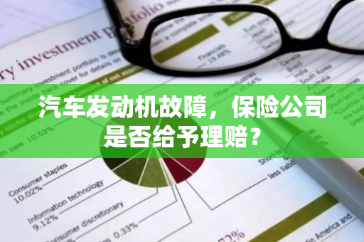 汽车发动机故障，保险公司是否给予理赔？