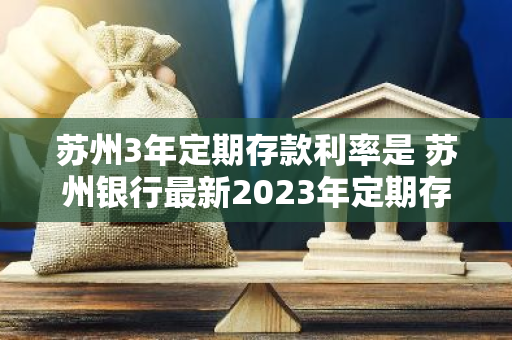 苏州3年定期存款利率是 苏州银行最新2023年定期存款利率