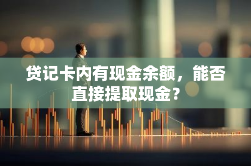 贷记卡内有现金余额，能否直接提取现金？