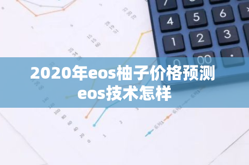 2020年eos柚子价格预测 eos技术怎样