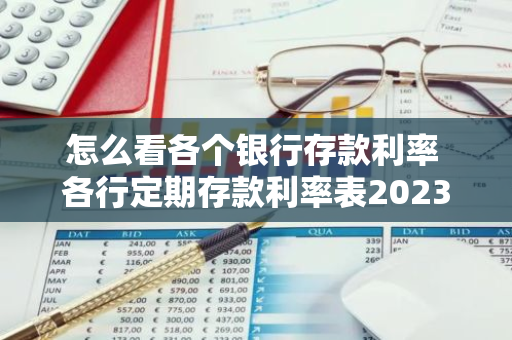 怎么看各个银行存款利率 各行定期存款利率表2023最新版