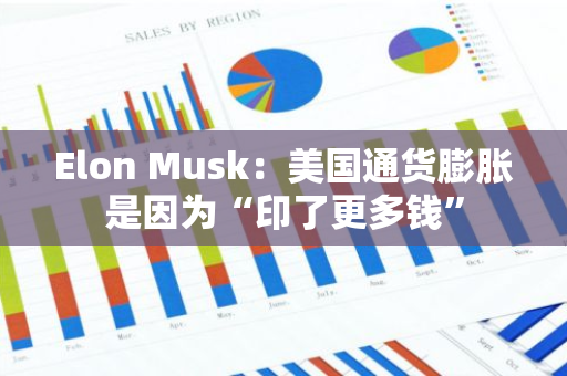 Elon Musk：美国通货膨胀是因为“印了更多钱”