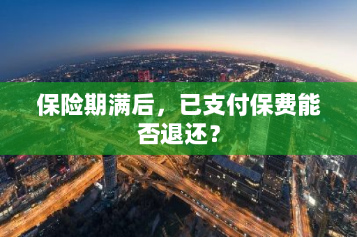 保险期满后，已支付保费能否退还？