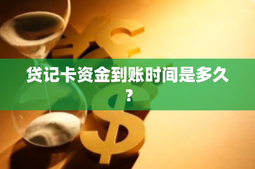 贷记卡资金到账时间是多久？