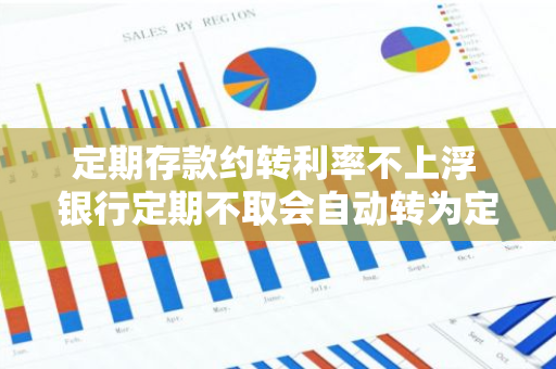 定期存款约转利率不上浮 银行定期不取会自动转为定期吗