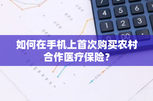 如何在手机上首次购买农村合作医疗保险？