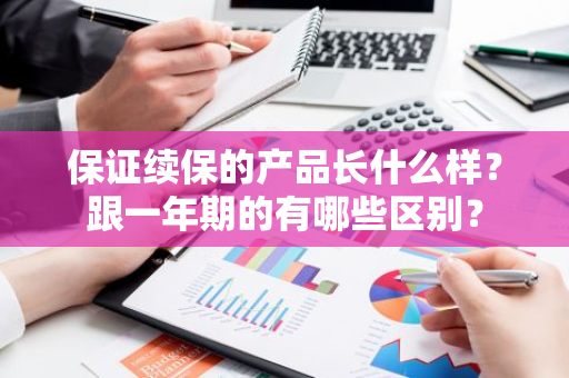 保证续保的产品长什么样？跟一年期的有哪些区别？