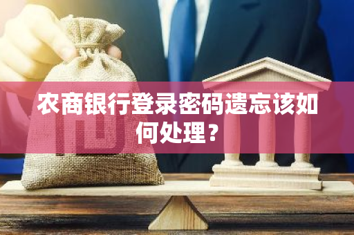 农商银行登录密码遗忘该如何处理？