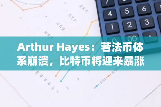 Arthur Hayes：若法币体系崩溃，比特币将迎来暴涨