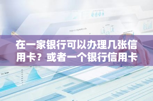 在一家银行可以办理几张信用卡？或者一个银行信用卡办理数量有限制吗？