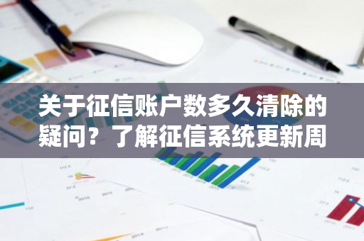 关于征信账户数多久清除的疑问？了解征信系统更新周期吗？