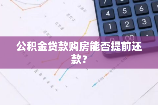 公积金贷款购房能否提前还款？