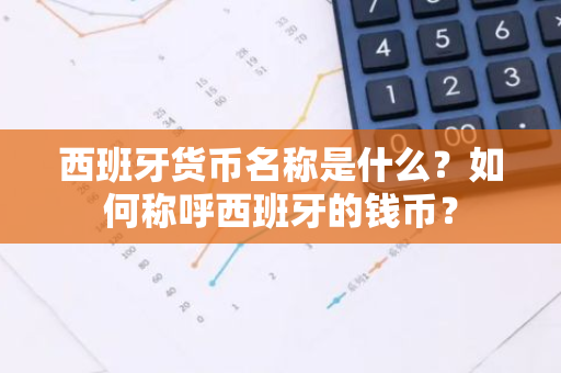 西班牙货币名称是什么？如何称呼西班牙的钱币？