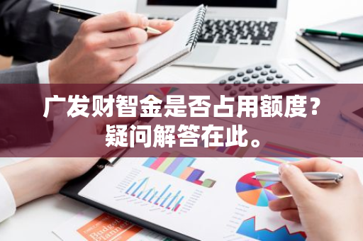 广发财智金是否占用额度？疑问解答在此。