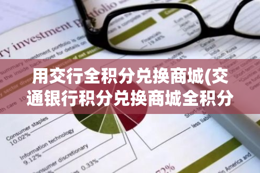 用交行全积分兑换商城(交通银行积分兑换商城全积分如何兑)