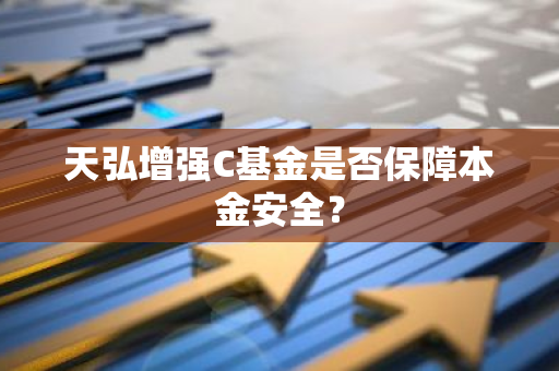 天弘增强C基金是否保障本金安全？