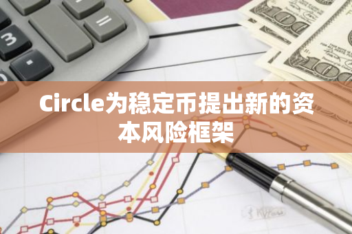 Circle为稳定币提出新的资本风险框架