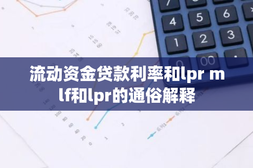 流动资金贷款利率和lpr mlf和lpr的通俗解释