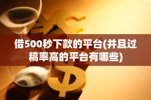 借500秒下款的平台(并且过稿率高的平台有哪些)