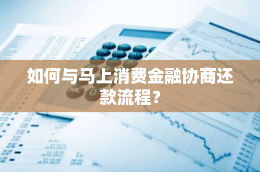 如何与马上消费金融协商还款流程？