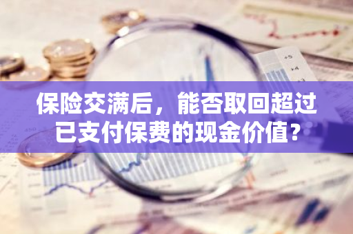 保险交满后，能否取回超过已支付保费的现金价值？