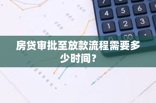 房贷审批至放款流程需要多少时间？