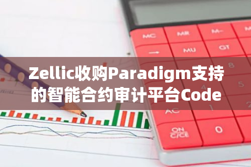 Zellic收购Paradigm支持的智能合约审计平台Code4rena