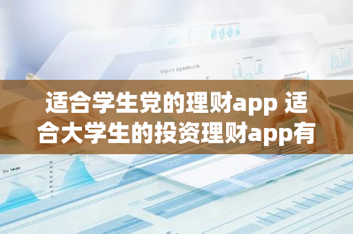 适合学生党的理财app 适合大学生的投资理财app有哪些