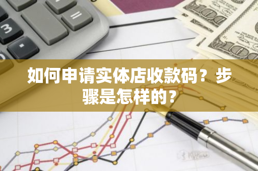 如何申请实体店收款码？步骤是怎样的？