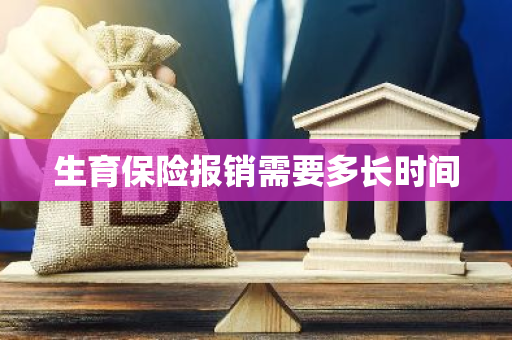 生育保险报销需要多长时间