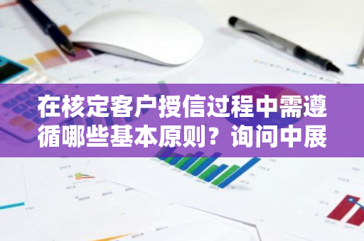 在核定客户授信过程中需遵循哪些基本原则？询问中展现核心要点。