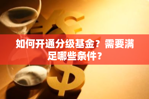 如何开通分级基金？需要满足哪些条件？