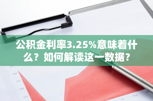 公积金利率3.25%意味着什么？如何解读这一数据？