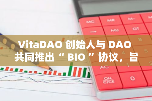 VitaDAO 创始人与 DAO 共同推出“ BIO ”协议，旨在为科学研究筹集资金