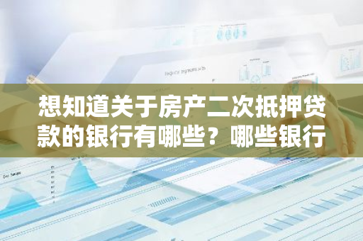 想知道关于房产二次抵押贷款的银行有哪些？哪些银行可以办理此业务？