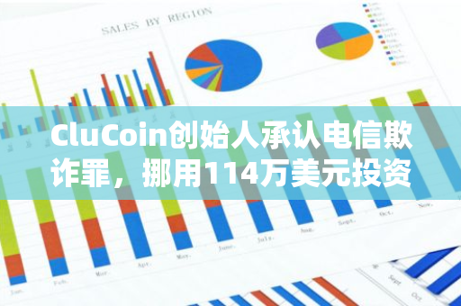 CluCoin创始人承认电信欺诈罪，挪用114万美元投资者资金