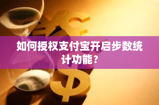 如何授权支付宝开启步数统计功能？