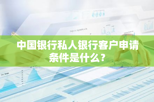 中国银行私人银行客户申请条件是什么？